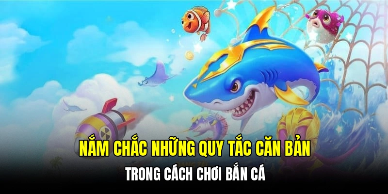 Nắm chắc những quy tắc căn bản trong cách chơi bắn cá