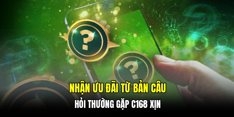 Nhận ưu đãi từ bản câu hỏi thường gặp C168 xịn